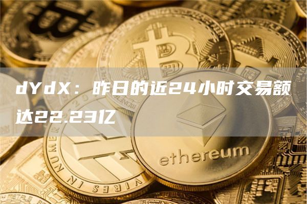 dYdX：昨日的近24小时交易额达22.23亿-链答网