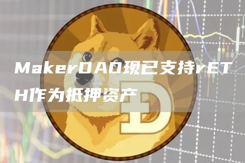 MakerDAO现已支持rETH作为抵押资产-链答网
