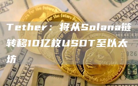 Tether：将从Solana链转移10亿枚USDT至以太坊-链答网
