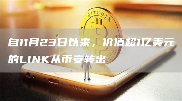 自11月23日以来,价值超1亿美元的LINK从币安转出-链答网