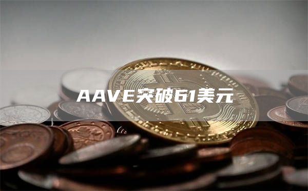 AAVE突破61美元-链答网