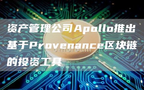 资产管理公司Apollo推出基于Provenance区块链的投资工具-链答网