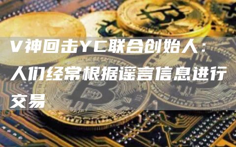 V神回击YC联合创始人:人们经常根据谣言信息进行交易-链答网