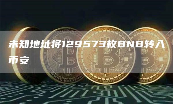 未知地址将129573枚BNB转入币安-链答网