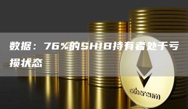 数据：76%的SHIB持有者处于亏损状态-链答网