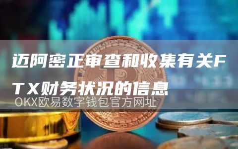 迈阿密正审查和收集有关FTX财务状况的信息-链答网