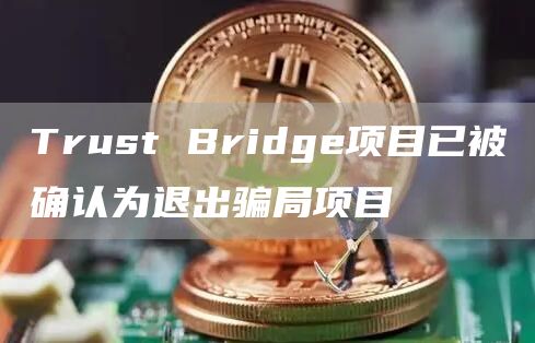 Trust Bridge项目已被确认为退出骗局项目-链答网