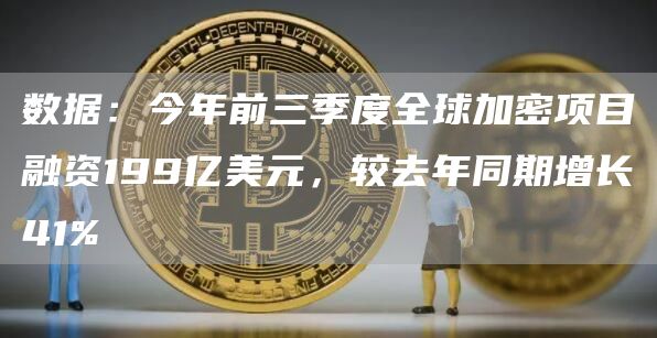 数据:今年前三季度全球加密项目融资199亿美元,较去年同期增长41%-链答网