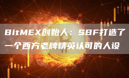 BitMEX创始人：SBF打造了一个西方老牌精英认可的人设-链答网