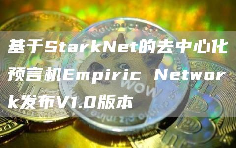 基于StarkNet的去中心化预言机Empiric Network发布V1.0版本-链答网