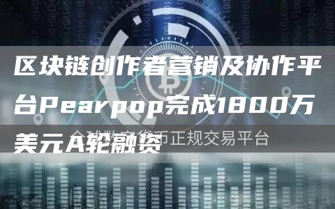 区块链创作者营销及协作平台Pearpop完成1800万美元A轮融资-链答网