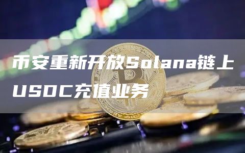 币安重新开放Solana链上USDC充值业务-链答网