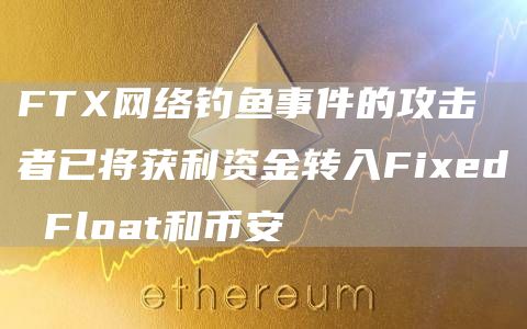 FTX网络钓鱼事件的攻击者已将获利资金转入Fixed Float和币安-链答网