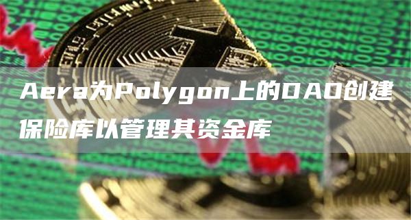 Aera为Polygon上的DAO创建保险库以管理其资金库-链答网