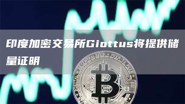 印度加密交易所Giottus将提供储量证明-链答网