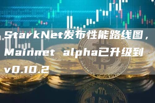 StarkNet发布性能路线图,Mainnet alpha已升级到 v0.10.2-链答网
