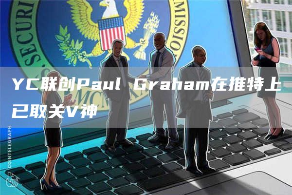 YC联创Paul Graham在推特上已取关V神-链答网