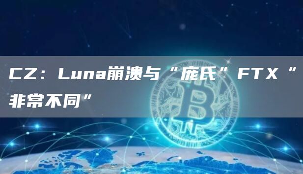 CZ:Luna崩溃与“庞氏”FTX“非常不同”-链答网