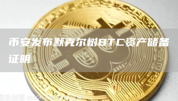 币安发布默克尔树BTC资产储备证明-链答网