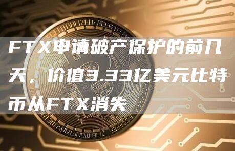 FTX申请破产保护的前几天,价值3.33亿美元比特币从FTX消失-链答网