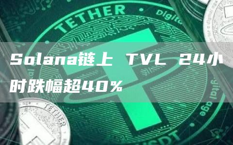 Solana链上 TVL 24小时跌幅超40%-链答网