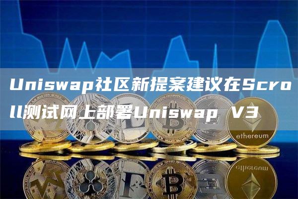 Uniswap社区新提案建议在Scroll测试网上部署Uniswap V3-链答网