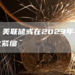 瑞银：美联储或在2023年年中停止量化紧缩-链答网