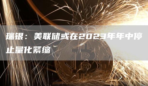 瑞银:美联储或在2023年年中停止量化紧缩-链答网