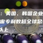 报告：美国、韩国企业申请元宇宙专利数超全球总数75%以上-链答网