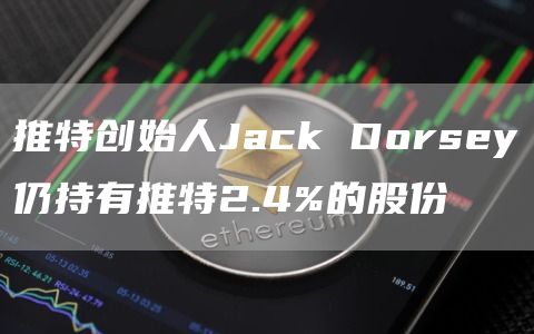 推特创始人Jack Dorsey仍持有推特2.4%的股份-链答网
