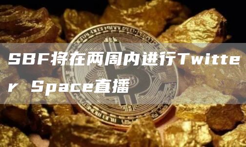 SBF将在两周内进行Twitter Space直播-链答网