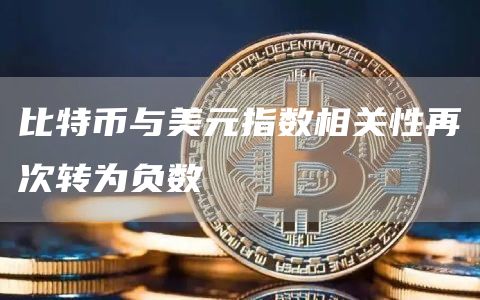 比特币与美元指数相关性再次转为负数-链答网