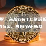 数据:灰度GBTC负溢价率超45%,再创历史新低-链答网