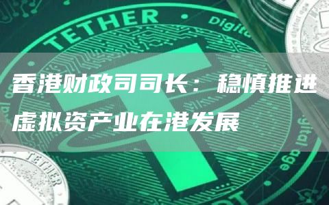 香港财政司司长:稳慎推进虚拟资产业在港发展-链答网