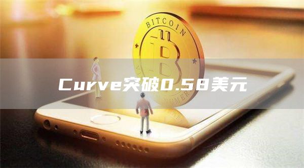 Curve突破0.58美元-链答网