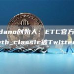 Cardano创始人:ETC官方新账户@eth_classic被Twitter冻结-链答网