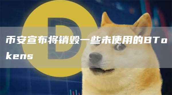 币安宣布将销毁一些未使用的BTokens-链答网