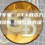 法律专家:FTX融资方案的预测没有“可行的假设”支持-链答网