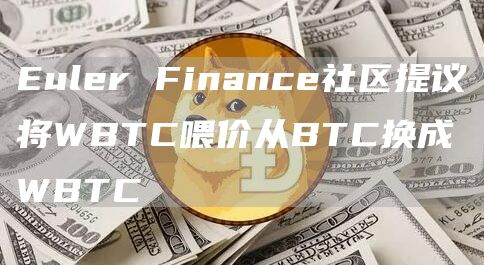 Euler Finance社区提议将WBTC喂价从BTC换成WBTC-链答网