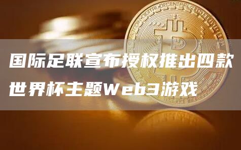 国际足联宣布授权推出四款世界杯主题Web3游戏-链答网