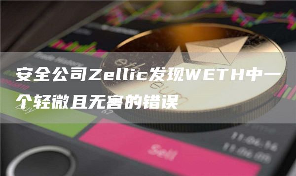 安全公司Zellic发现WETH中一个轻微且无害的错误-链答网
