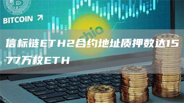 信标链ETH2合约地址质押数达1577万枚ETH-链答网