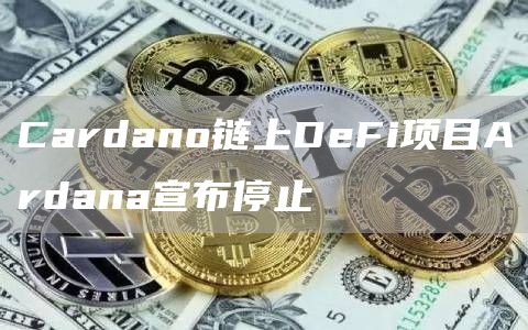 Cardano链上DeFi项目Ardana宣布停止-链答网