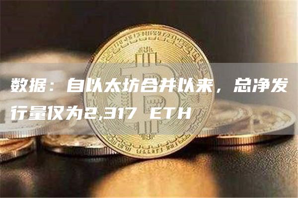 数据：自以太坊合并以来，总净发行量仅为2,317 ETH-链答网
