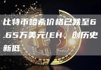 比特币哈希价格已跌至6.65万美元/EH，创历史新低-链答网