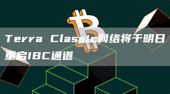 Terra Classic网络将于明日重启IBC通道-链答网