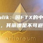 Vitalik：因FTX的中心化性质，其崩溃是不可避免的-链答网
