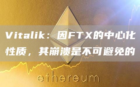 Vitalik:因FTX的中心化性质,其崩溃是不可避免的-链答网