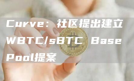 Curve：社区提出建立WBTC/sBTC Base Pool提案-链答网
