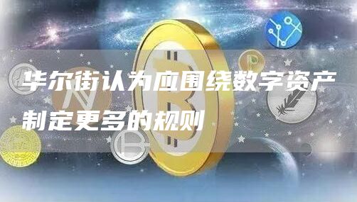 华尔街认为应围绕数字资产制定更多的规则-链答网